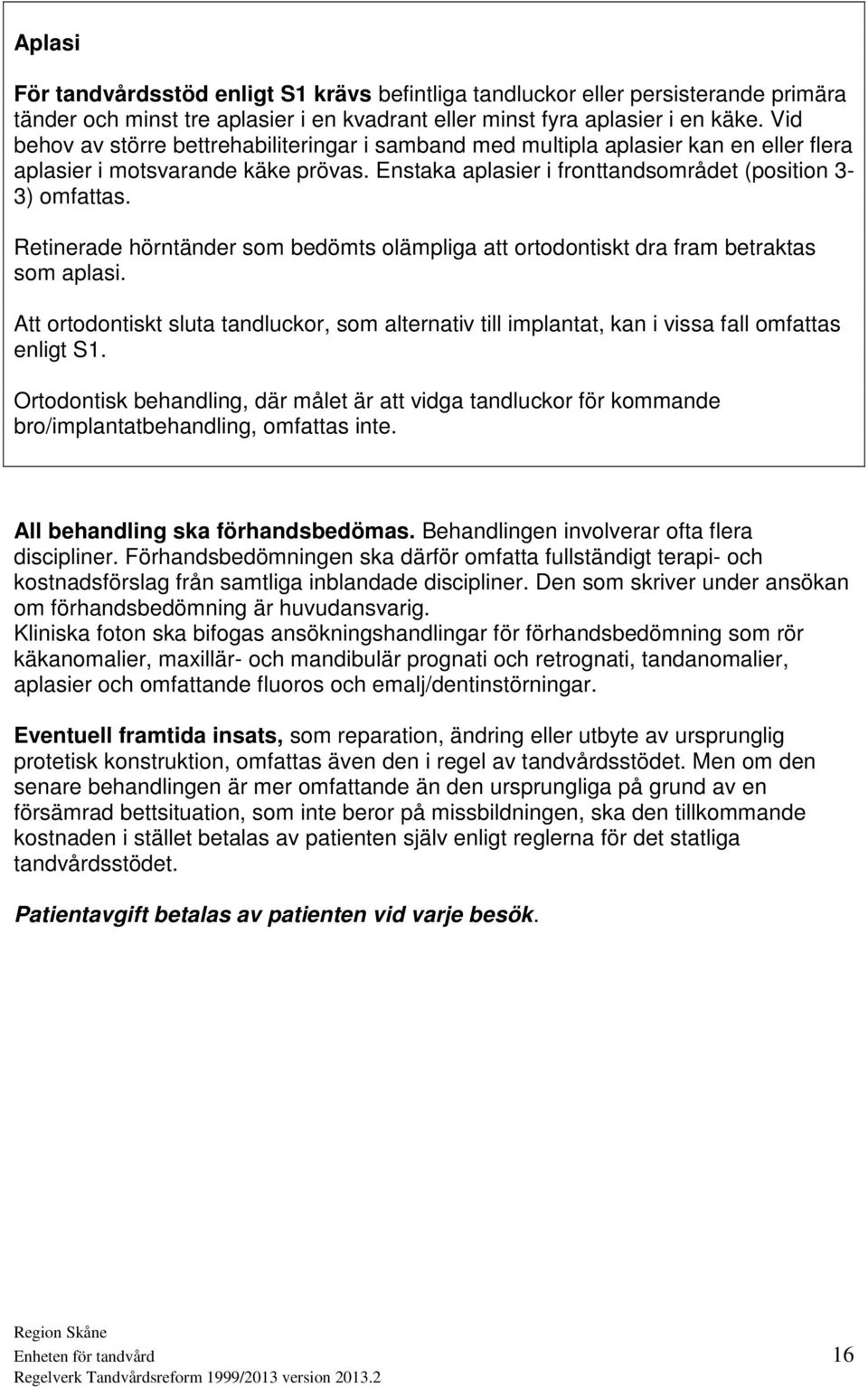 Retinerade hörntänder som bedömts olämpliga att ortodontiskt dra fram betraktas som aplasi. Att ortodontiskt sluta tandluckor, som alternativ till implantat, kan i vissa fall omfattas enligt S1.