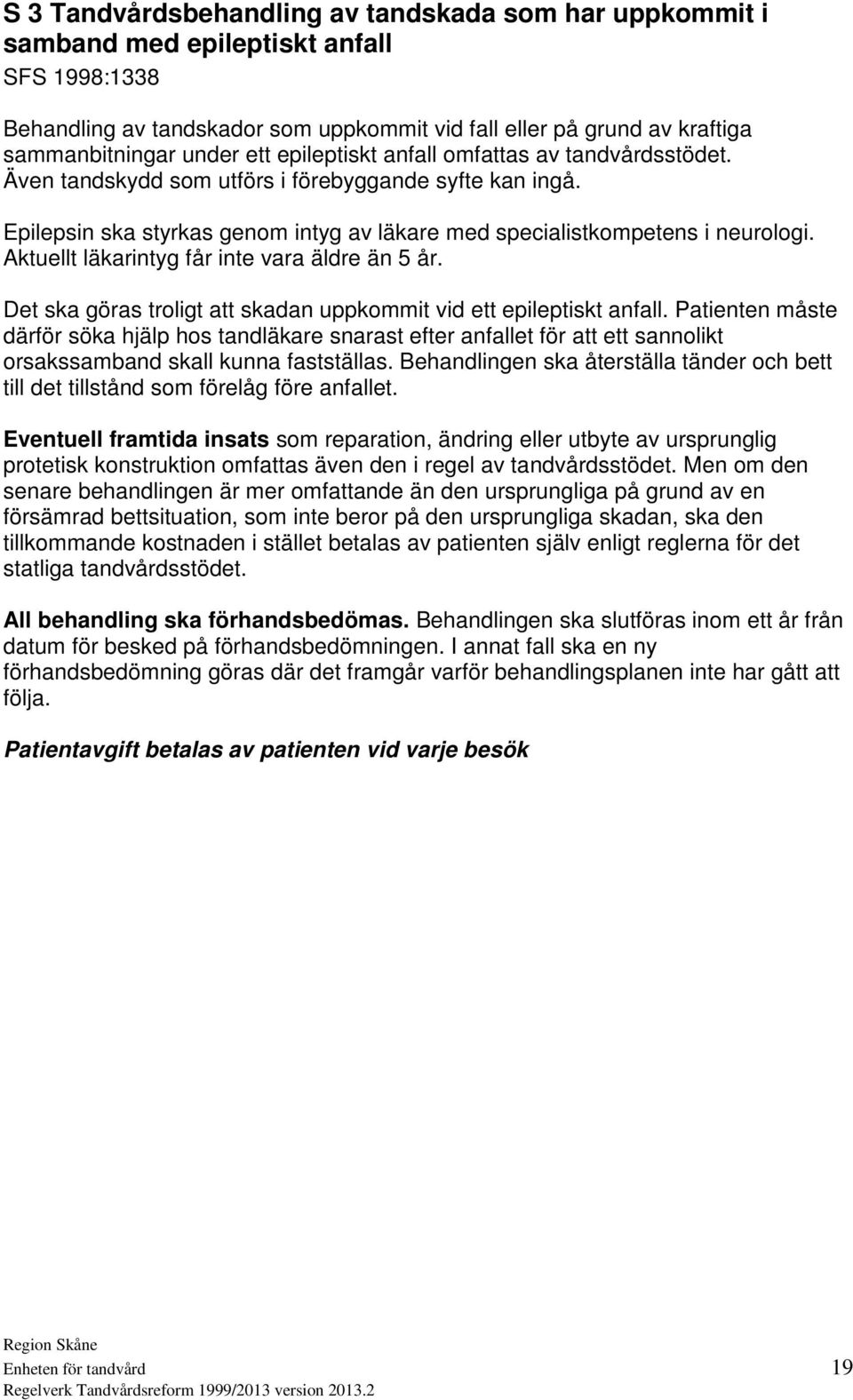 Aktuellt läkarintyg får inte vara äldre än 5 år. Det ska göras troligt att skadan uppkommit vid ett epileptiskt anfall.