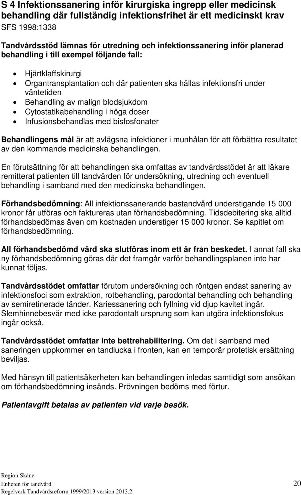 blodsjukdom Cytostatikabehandling i höga doser Infusionsbehandlas med bisfosfonater Behandlingens mål är att avlägsna infektioner i munhålan för att förbättra resultatet av den kommande medicinska