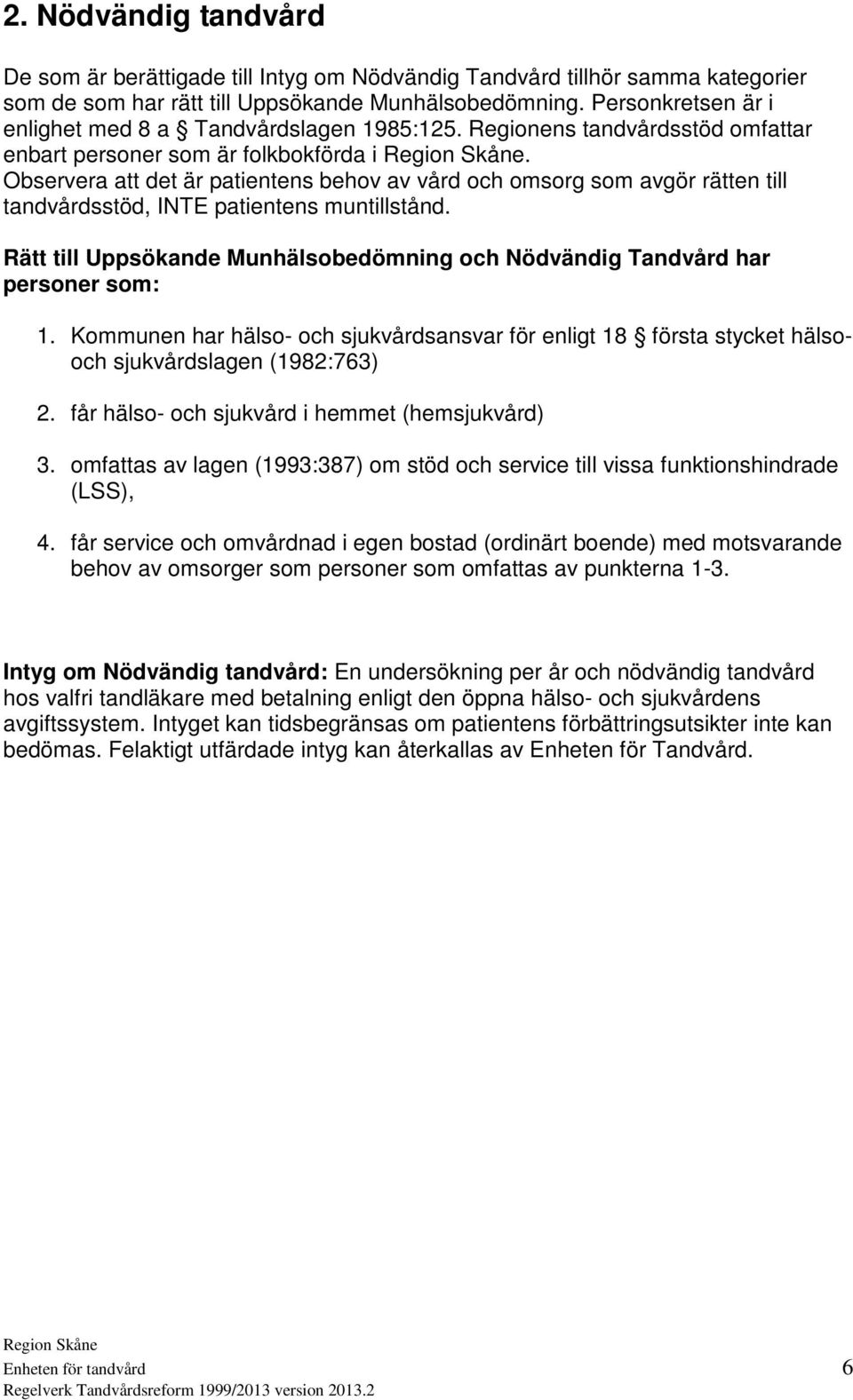 Observera att det är patientens behov av vård och omsorg som avgör rätten till tandvårdsstöd, INTE patientens muntillstånd.