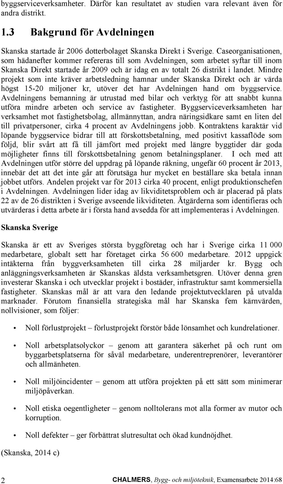 Mindre projekt som inte kräver arbetsledning hamnar under Skanska Direkt och är värda högst 15-20 miljoner kr, utöver det har Avdelningen hand om byggservice.