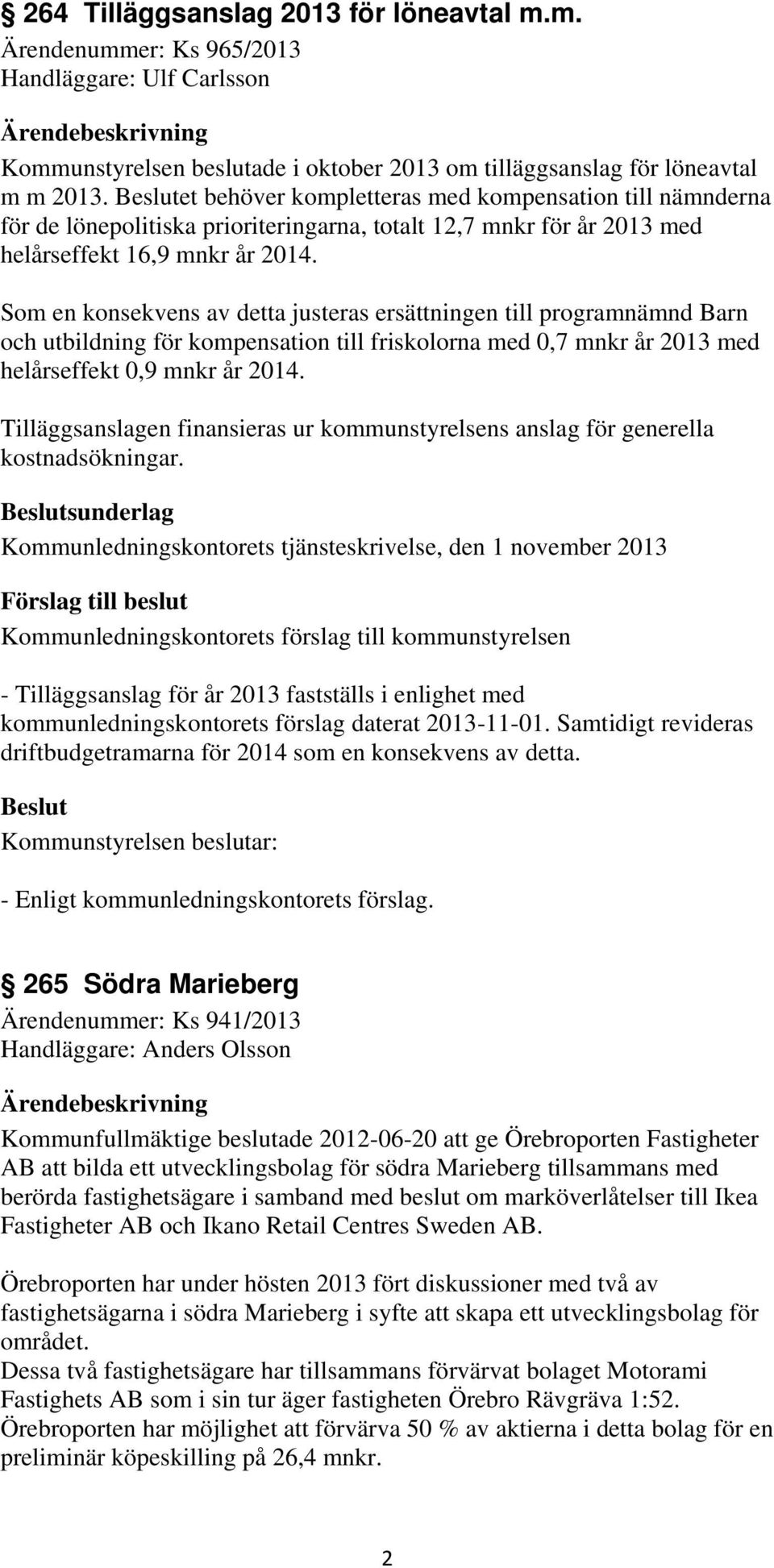 Som en konsekvens av detta justeras ersättningen till programnämnd Barn och utbildning för kompensation till friskolorna med 0,7 mnkr år 2013 med helårseffekt 0,9 mnkr år 2014.