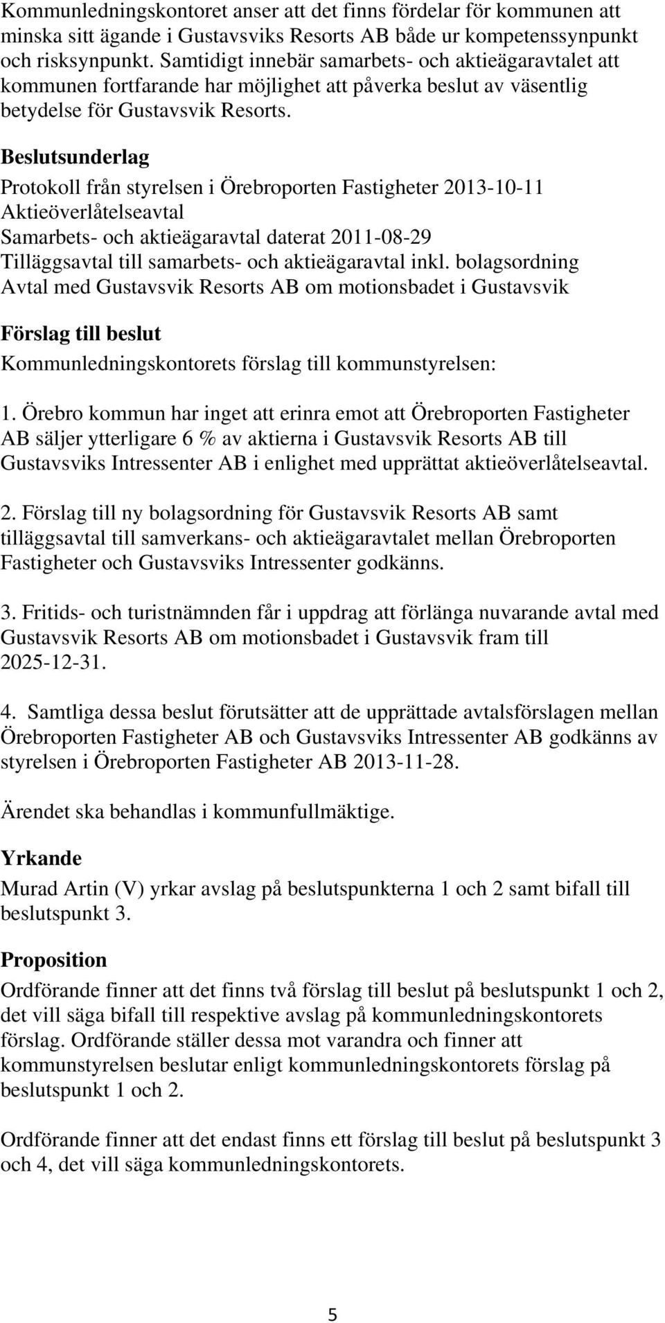 sunderlag Protokoll från styrelsen i Örebroporten Fastigheter 2013-10-11 Aktieöverlåtelseavtal Samarbets- och aktieägaravtal daterat 2011-08-29 Tilläggsavtal till samarbets- och aktieägaravtal inkl.