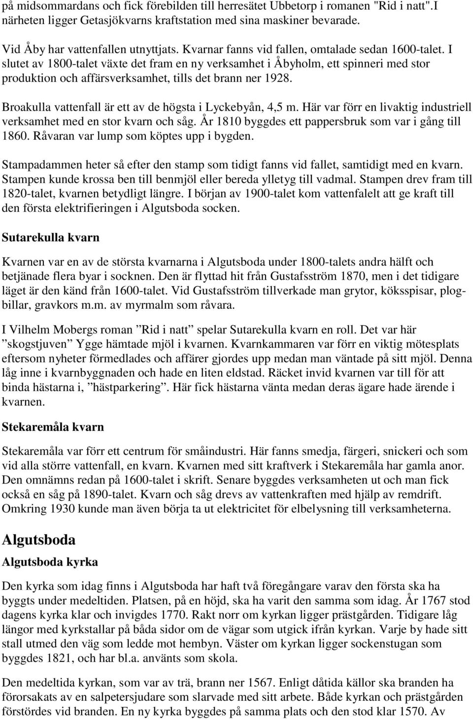 Broakulla vattenfall är ett av de högsta i Lyckebyån, 4,5 m. Här var förr en livaktig industriell verksamhet med en stor kvarn och såg. År 1810 byggdes ett pappersbruk som var i gång till 1860.