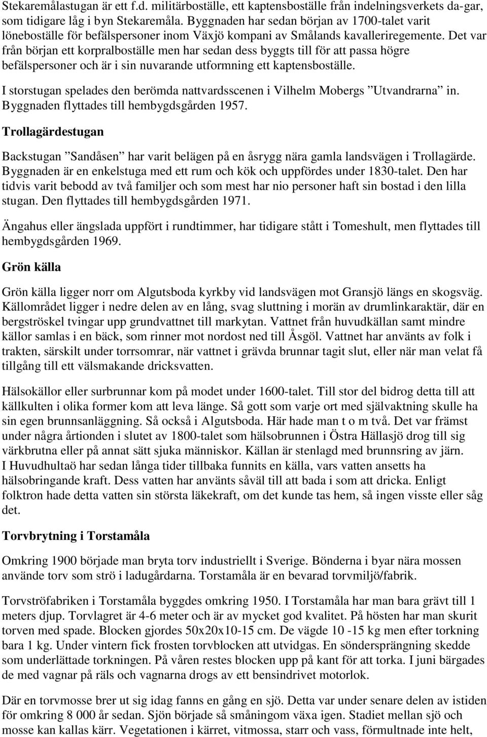 Det var från början ett korpralboställe men har sedan dess byggts till för att passa högre befälspersoner och är i sin nuvarande utformning ett kaptensboställe.