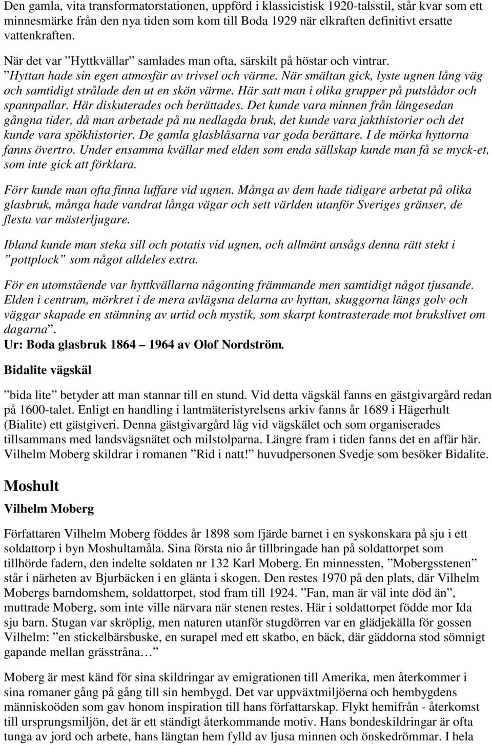 När smältan gick, lyste ugnen lång väg och samtidigt strålade den ut en skön värme. Här satt man i olika grupper på putslådor och spannpallar. Här diskuterades och berättades.