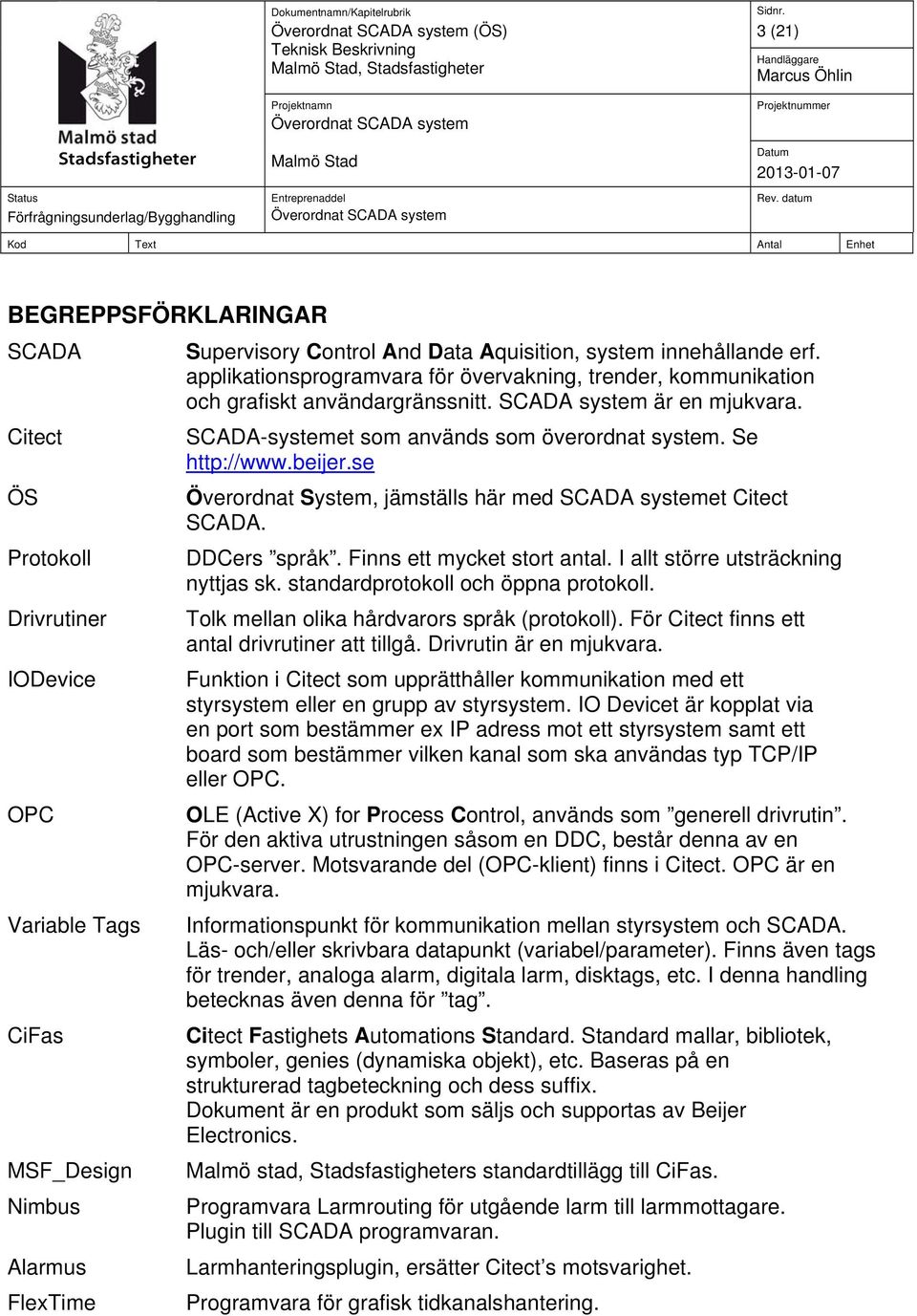 Se http://www.beijer.se Överordnat System, jämställs här med SCADA systemet Citect SCADA. DDCers språk. Finns ett mycket stort antal. I allt större utsträckning nyttjas sk.