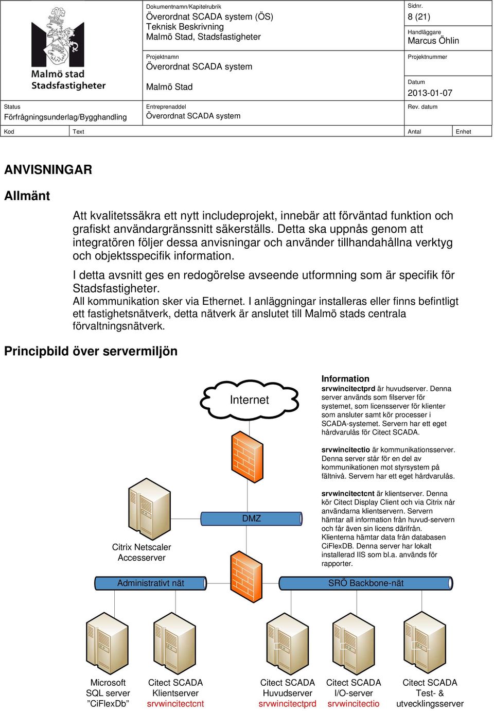 I detta avsnitt ges en redogörelse avseende utformning som är specifik för Stadsfastigheter. All kommunikation sker via Ethernet.