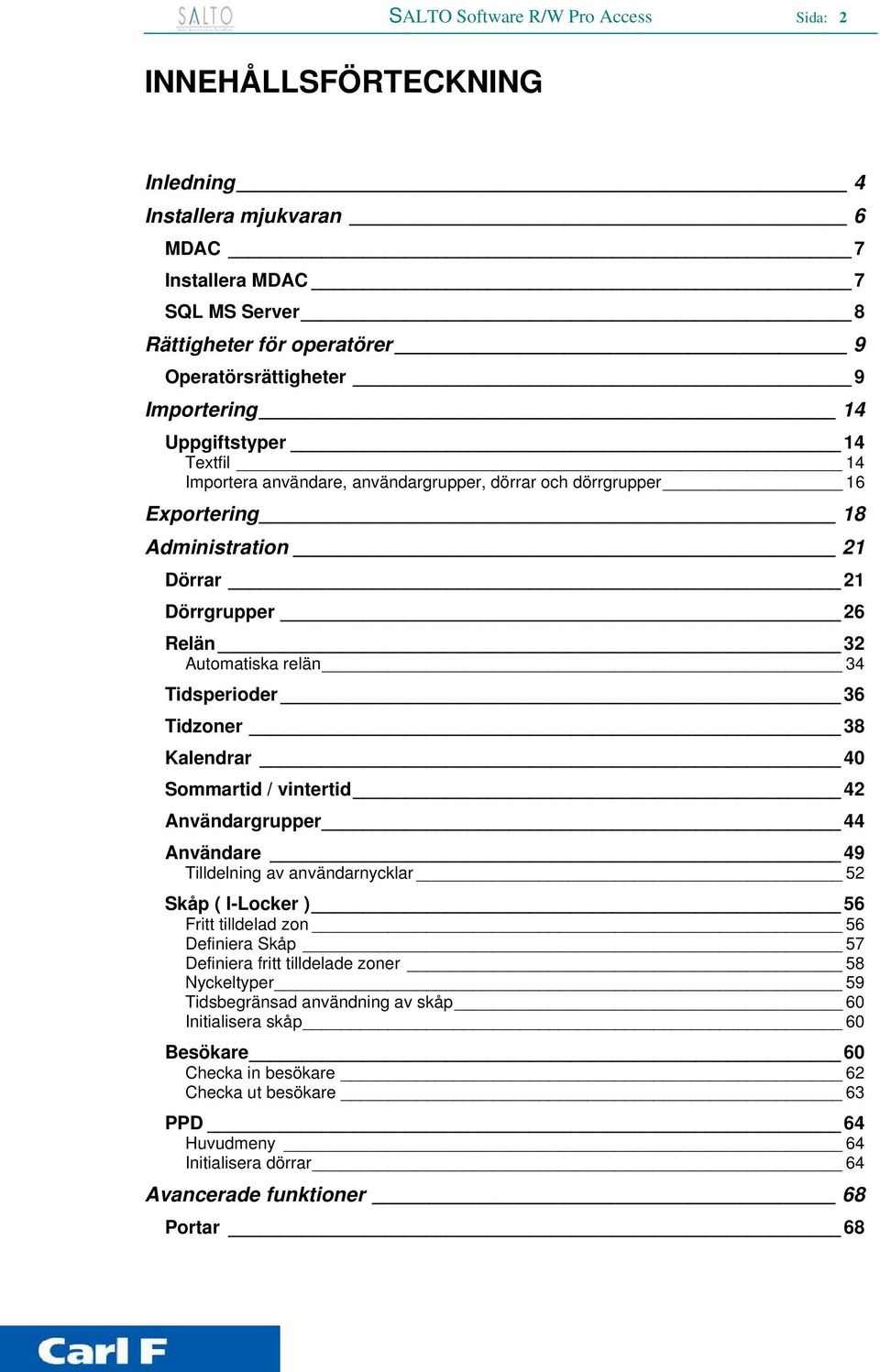 Tidzoner 38 Kalendrar 40 Sommartid / vintertid 42 Användargrupper 44 Användare 49 Tilldelning av användarnycklar 52 Skåp ( I-Locker ) 56 Fritt tilldelad zon 56 Definiera Skåp 57 Definiera fritt