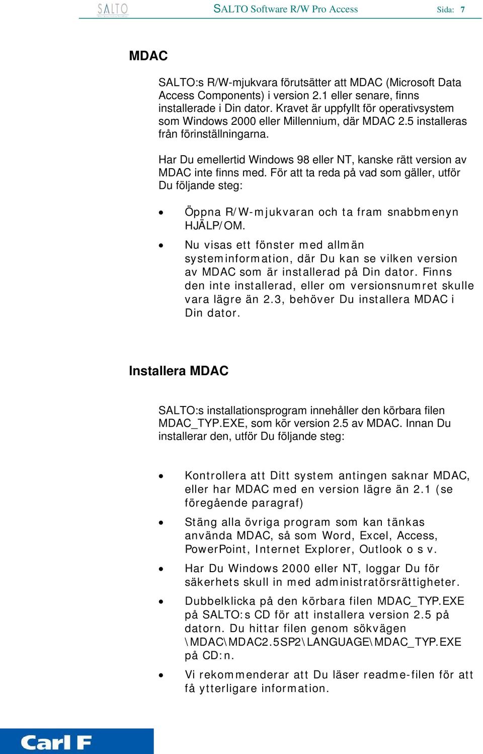 Har Du emellertid Windows 98 eller NT, kanske rätt version av MDAC inte finns med. För att ta reda på vad som gäller, utför Du följande steg: Öppna R/W-mjukvaran och ta fram snabbmenyn HJÄLP/OM.