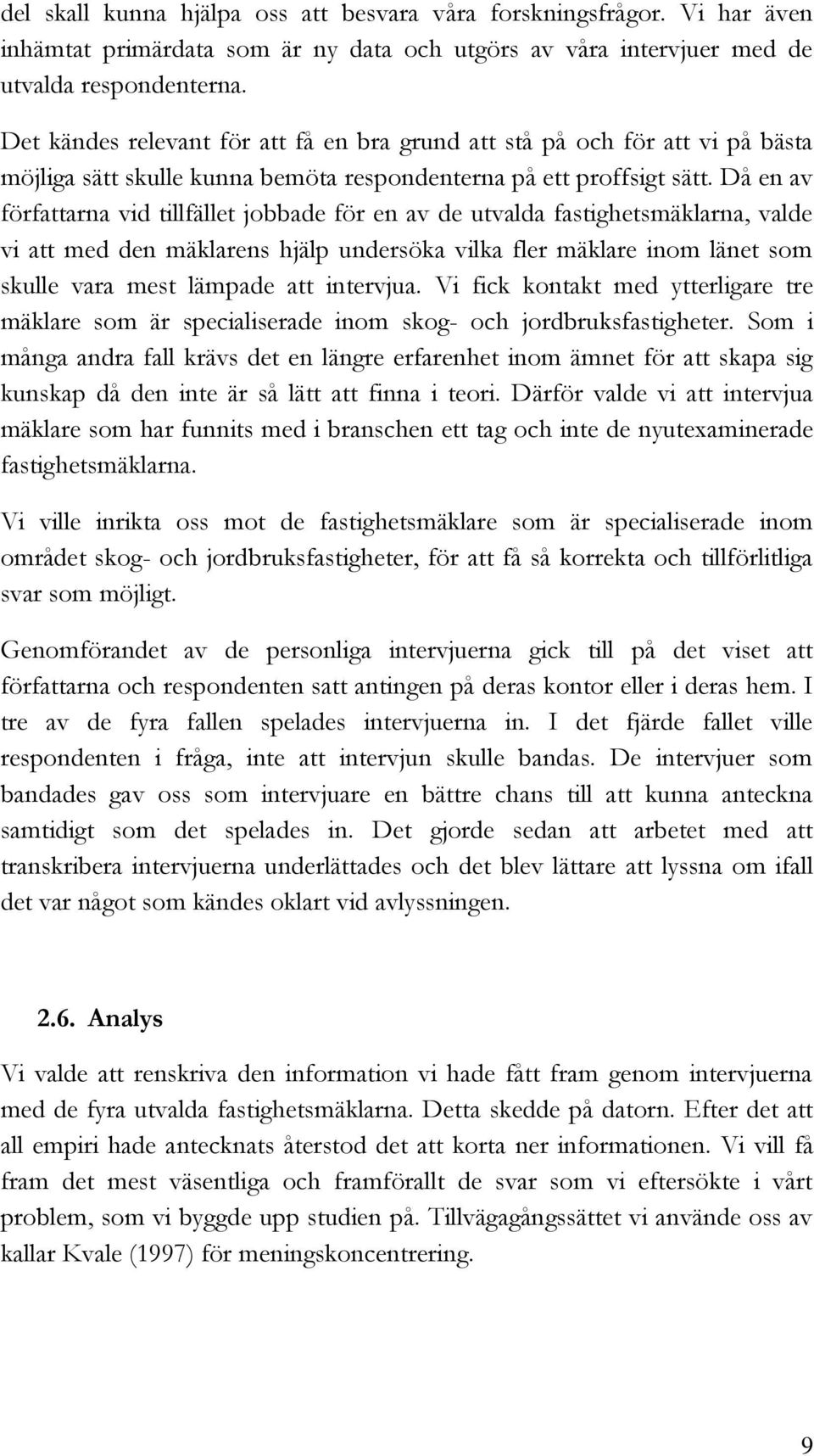 Då en av författarna vid tillfället jobbade för en av de utvalda fastighetsmäklarna, valde vi att med den mäklarens hjälp undersöka vilka fler mäklare inom länet som skulle vara mest lämpade att