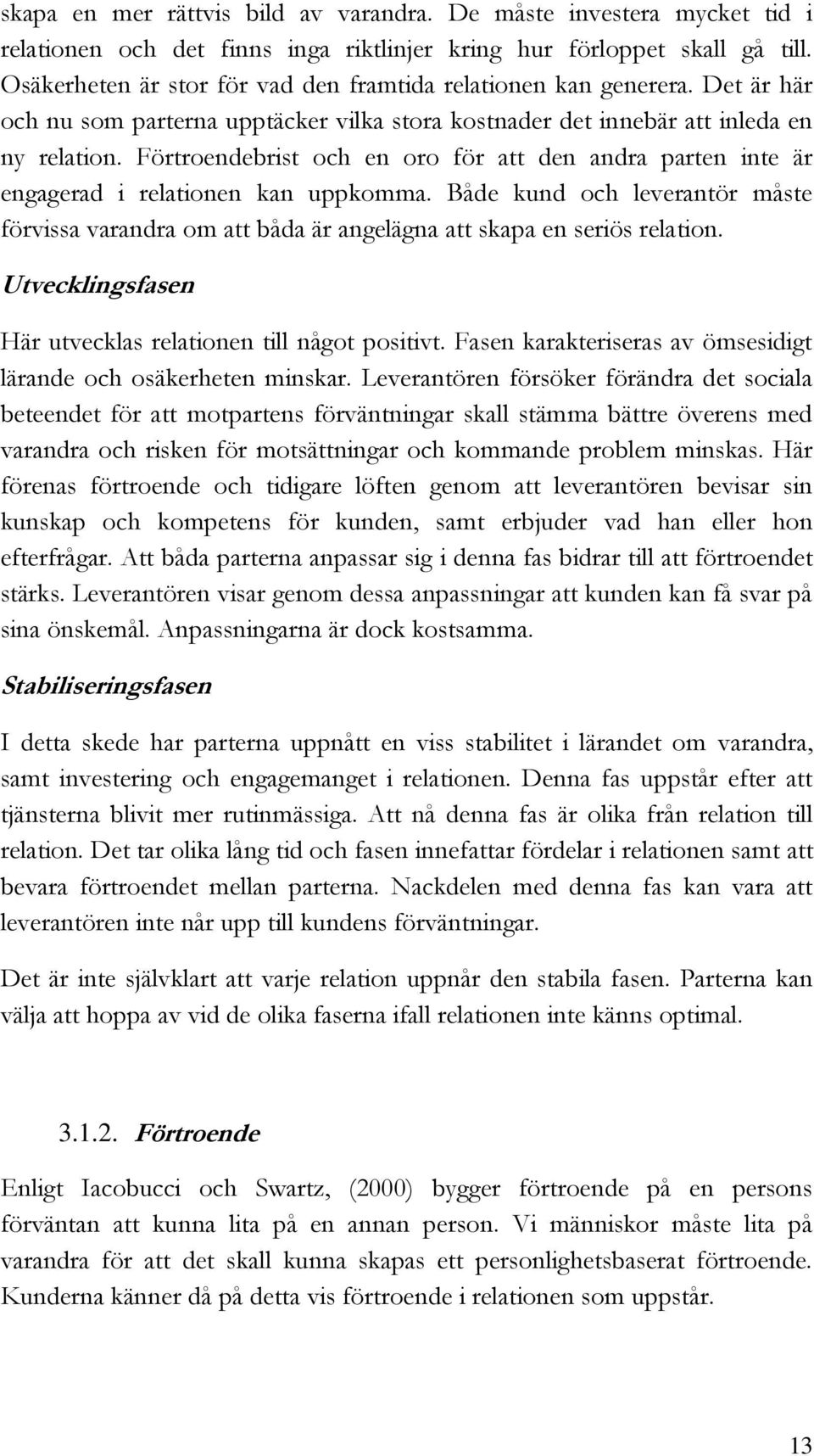 Förtroendebrist och en oro för att den andra parten inte är engagerad i relationen kan uppkomma. Både kund och leverantör måste förvissa varandra om att båda är angelägna att skapa en seriös relation.