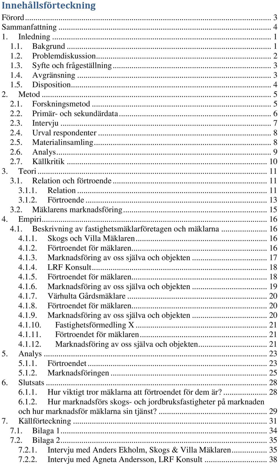 .. 11 3.1. Relation och förtroende... 11 3.1.1. Relation... 11 3.1.2. Förtroende... 13 3.2. Mäklarens marknadsföring... 15 4. Empiri... 16 4.1. Beskrivning av fastighetsmäklarföretagen och mäklarna.