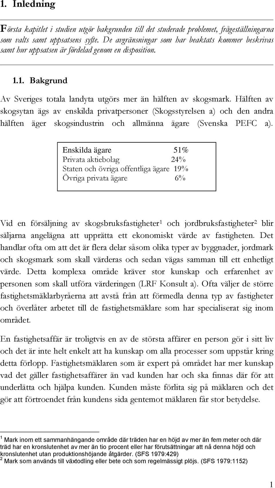 Hälften av skogsytan ägs av enskilda privatpersoner (Skogsstyrelsen a) och den andra hälften äger skogsindustrin och allmänna ägare (Svenska PEFC a).