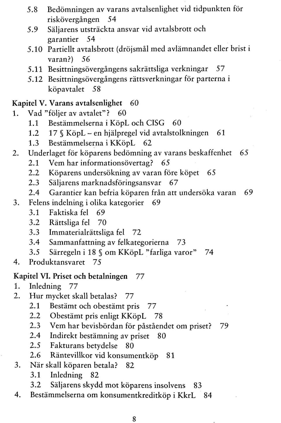 12 Besittningsövergängens rättsverkningar för parterna i köpavtalet 58 Kapitel V. Varans avtalsenlighet 60 1. Vad"följeravavtalet"? 60 1.1 Bestämmelserna i KöpL och CISG 60 1.