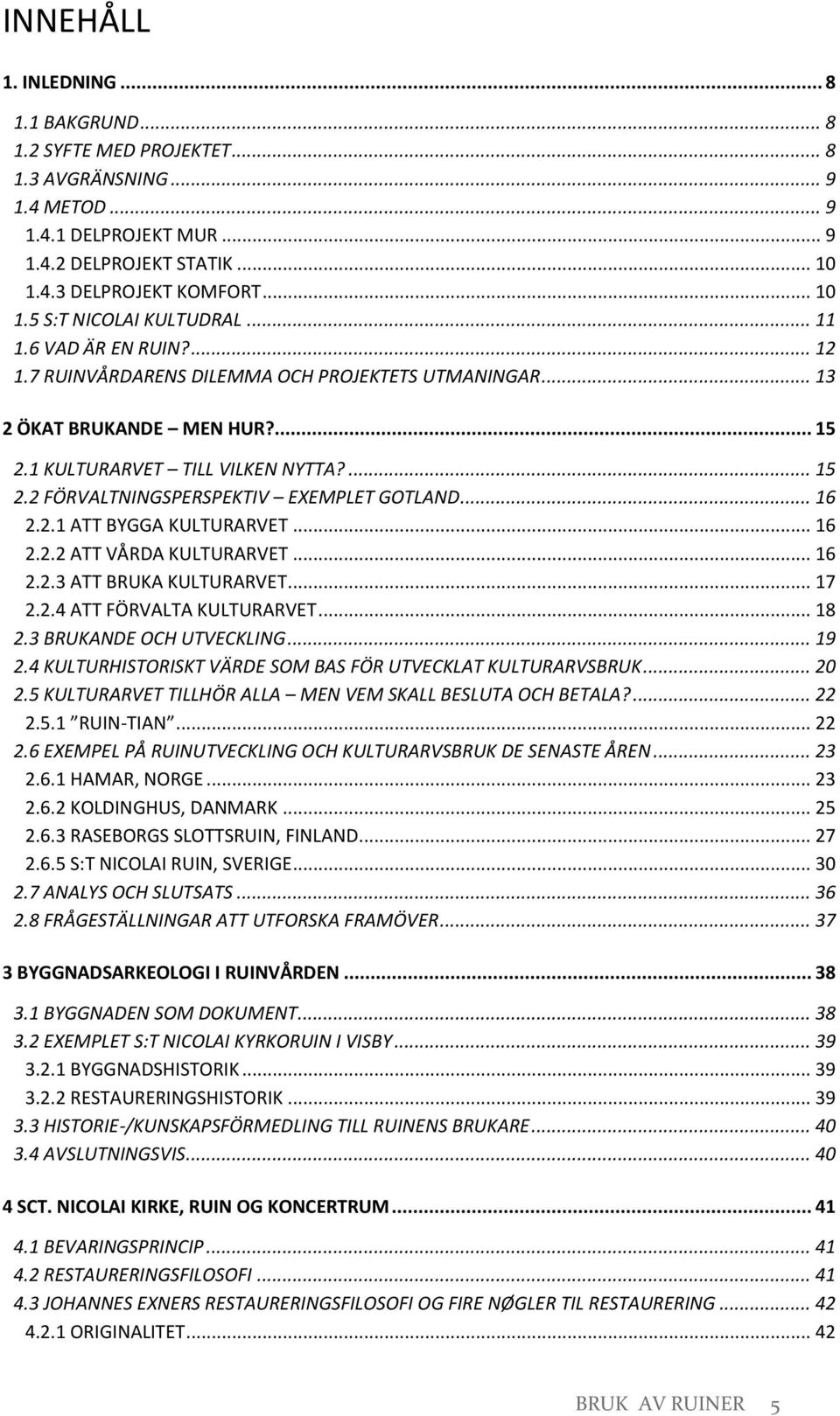 .. 16 2.2.1 ATT BYGGA KULTURARVET... 16 2.2.2 ATT VÅRDA KULTURARVET... 16 2.2.3 ATT BRUKA KULTURARVET... 17 2.2.4 ATT FÖRVALTA KULTURARVET... 18 2.3 BRUKANDE OCH UTVECKLING... 19 2.