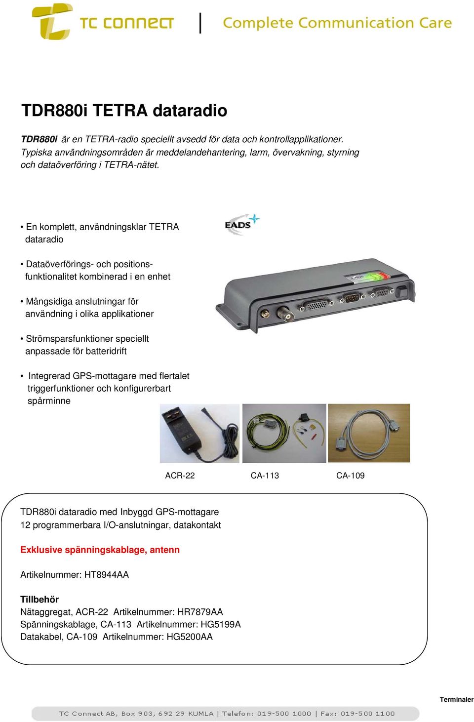 En komplett, användningsklar TETRA dataradio Dataöverförings- och positionsfunktionalitet kombinerad i en enhet Mångsidiga anslutningar för användning i olika applikationer Strömsparsfunktioner