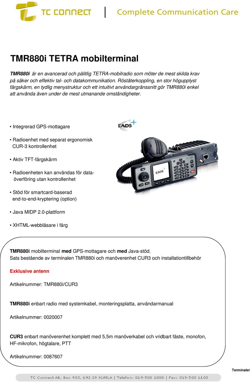 Integrerad GPS-mottagare Radioenhet med separat ergonomisk CUR-3 kontrollenhet Aktiv TFT-färgskärm Radioenheten kan användas för dataöverföring utan kontrollenhet Stöd för smartcard-baserad