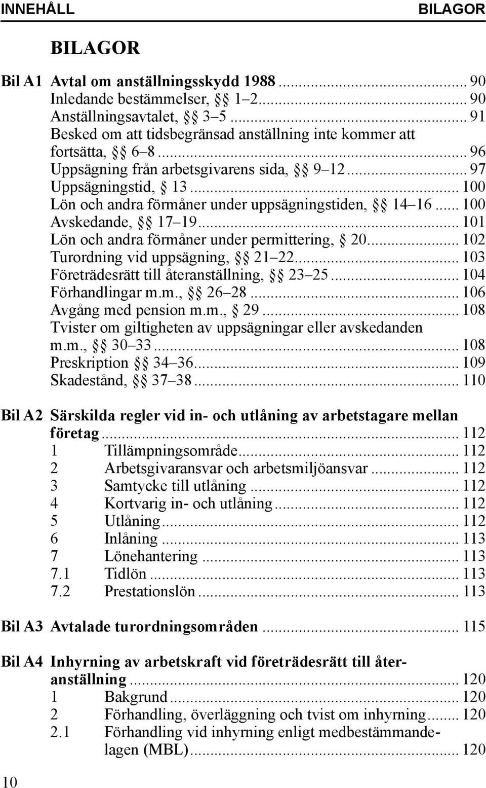 .. 100 Lön och andra förmåner under uppsägningstiden, 14 16... 100 Avskedande, 17 19... 101 Lön och andra förmåner under permittering, 20... 102 Turordning vid uppsägning, 21 22.