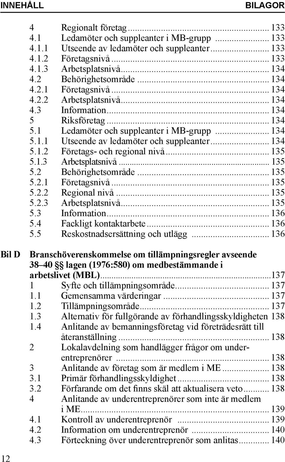 .. 134 5.1.2 Företags- och regional nivå... 135 5.1.3 Arbetsplatsnivå... 135 5.2 Behörighetsområde... 135 5.2.1 Företagsnivå... 135 5.2.2 Regional nivå... 135 5.2.3 Arbetsplatsnivå... 135 5.3 Information.