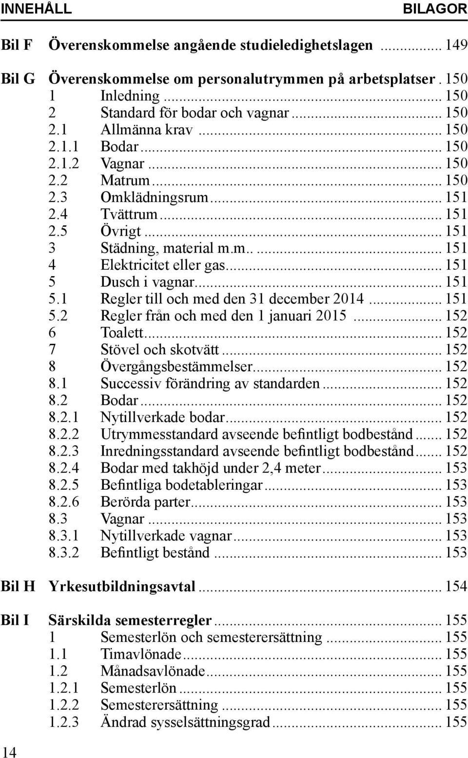 .. 151 5 Dusch i vagnar... 151 5.1 Regler till och med den 31 december 2014... 151 5.2 Regler från och med den 1 januari 2015... 152 6 Toalett... 152 7 Stövel och skotvätt.