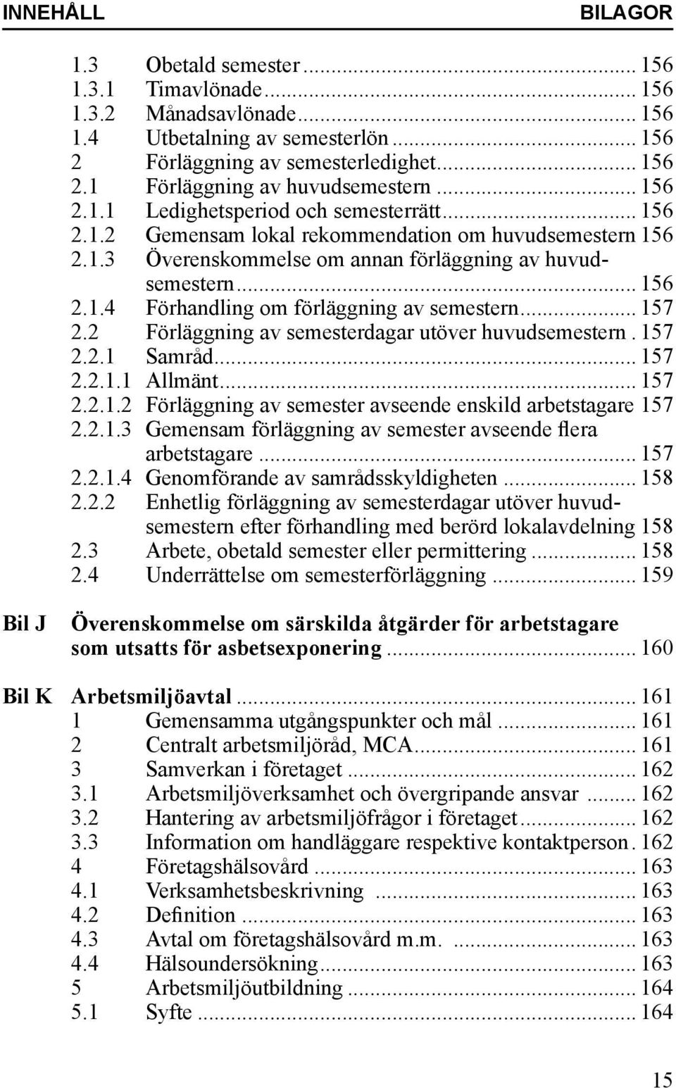 .. 157 2.2 Förläggning av semesterdagar utöver huvudsemestern.. 157 2.2.1 Samråd... 157 2.2.1.1 Allmänt... 157 2.2.1.2 Förläggning av semester avseende enskild arbetstagare.157 2.2.1.3 Gemensam förläggning av semester avseende flera arbetstagare.