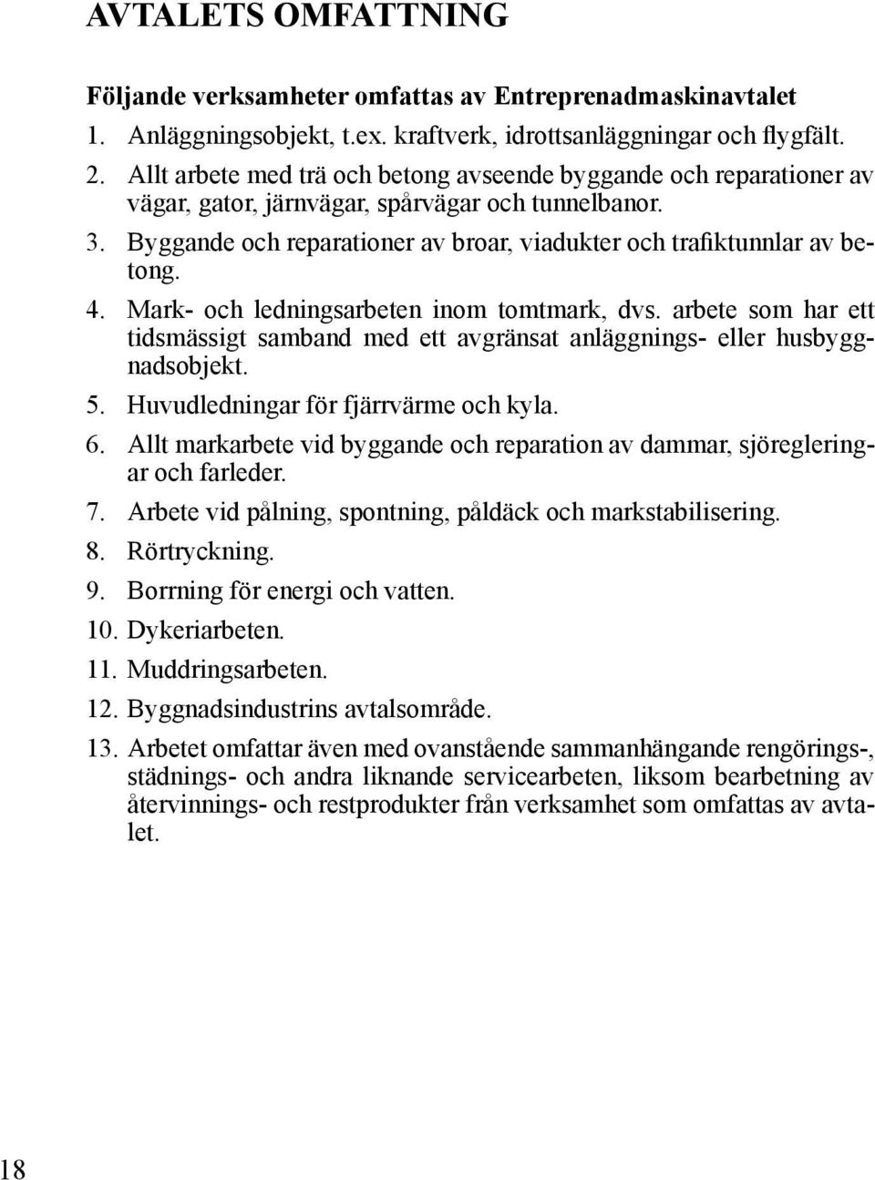 4. Mark- och ledningsarbeten inom tomtmark, dvs. arbete som har ett tidsmässigt samband med ett avgränsat anläggnings- eller husbyggnadsobjekt. 5. Huvudledningar för fjärrvärme och kyla. 6.