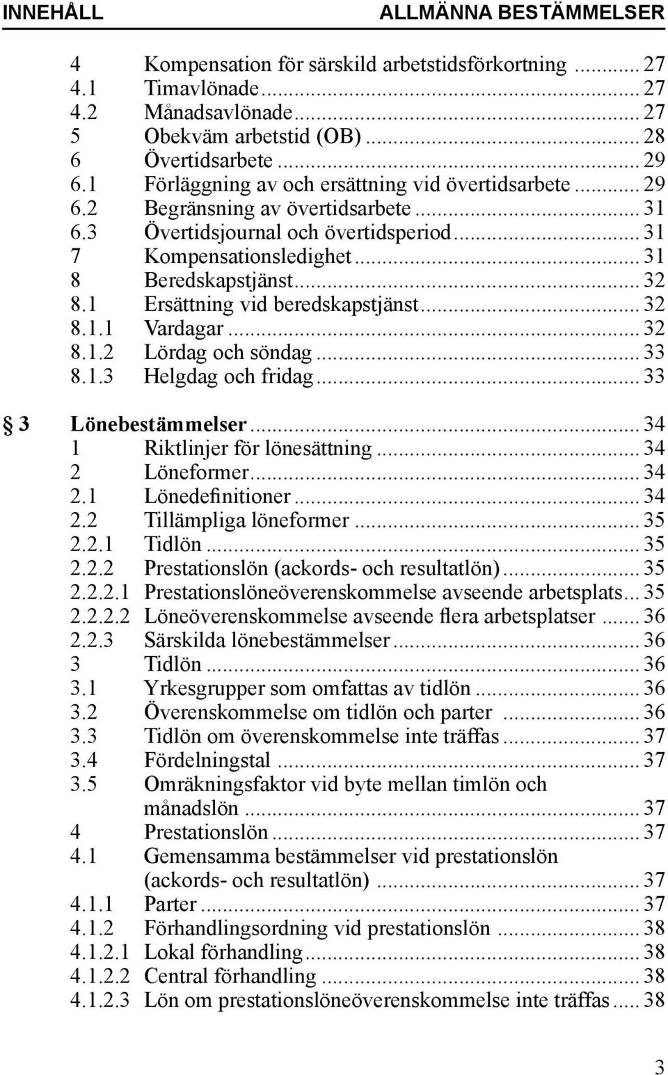 1 Ersättning vid beredskapstjänst... 32 8.1.1 Vardagar... 32 8.1.2 Lördag och söndag... 33 8.1.3 Helgdag och fridag... 33 3 Lönebestämmelser... 34 1 Riktlinjer för lönesättning... 34 2 Löneformer.