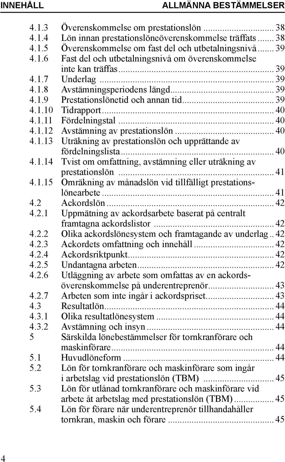 .. 40 4.1.11 Fördelningstal... 40 4.1.12 Avstämning av prestationslön... 40 4.1.13 Uträkning av prestationslön och upprättande av fördelningslista... 40 4.1.14 Tvist om omfattning, avstämning eller uträkning av prestationslön.