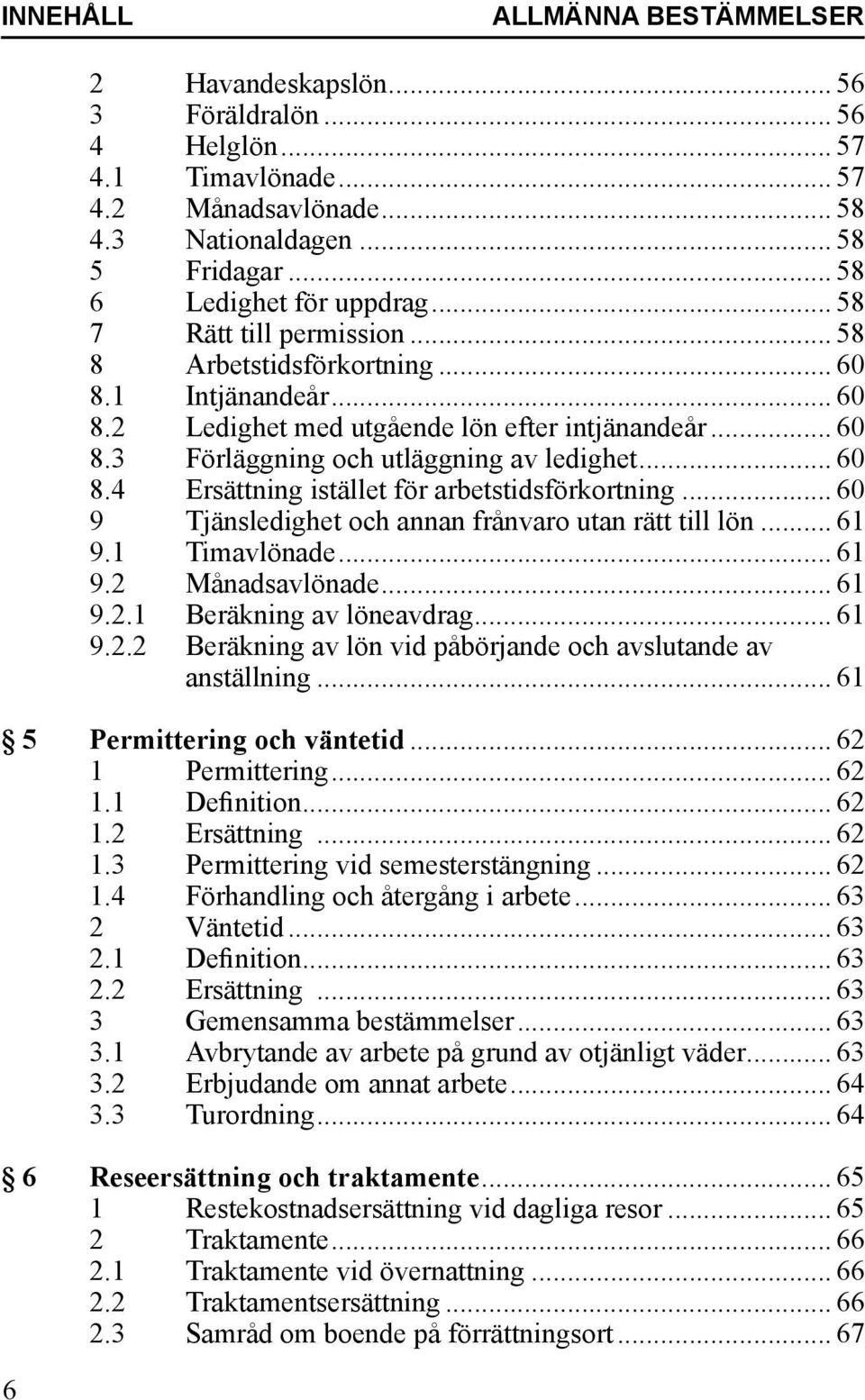 .. 60 8.4 Ersättning istället för arbetstidsförkortning... 60 9 Tjänsledighet och annan frånvaro utan rätt till lön... 61 9.1 Timavlönade... 61 9.2 Månadsavlönade... 61 9.2.1 Beräkning av löneavdrag.