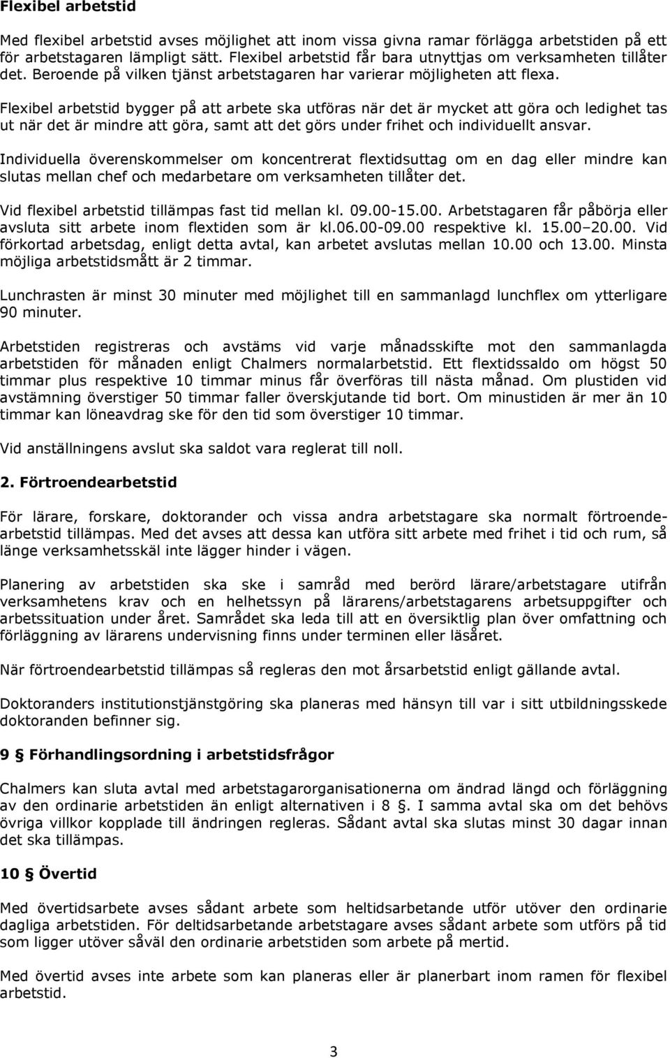 Flexibel arbetstid bygger på att arbete ska utföras när det är mycket att göra och ledighet tas ut när det är mindre att göra, samt att det görs under frihet och individuellt ansvar.