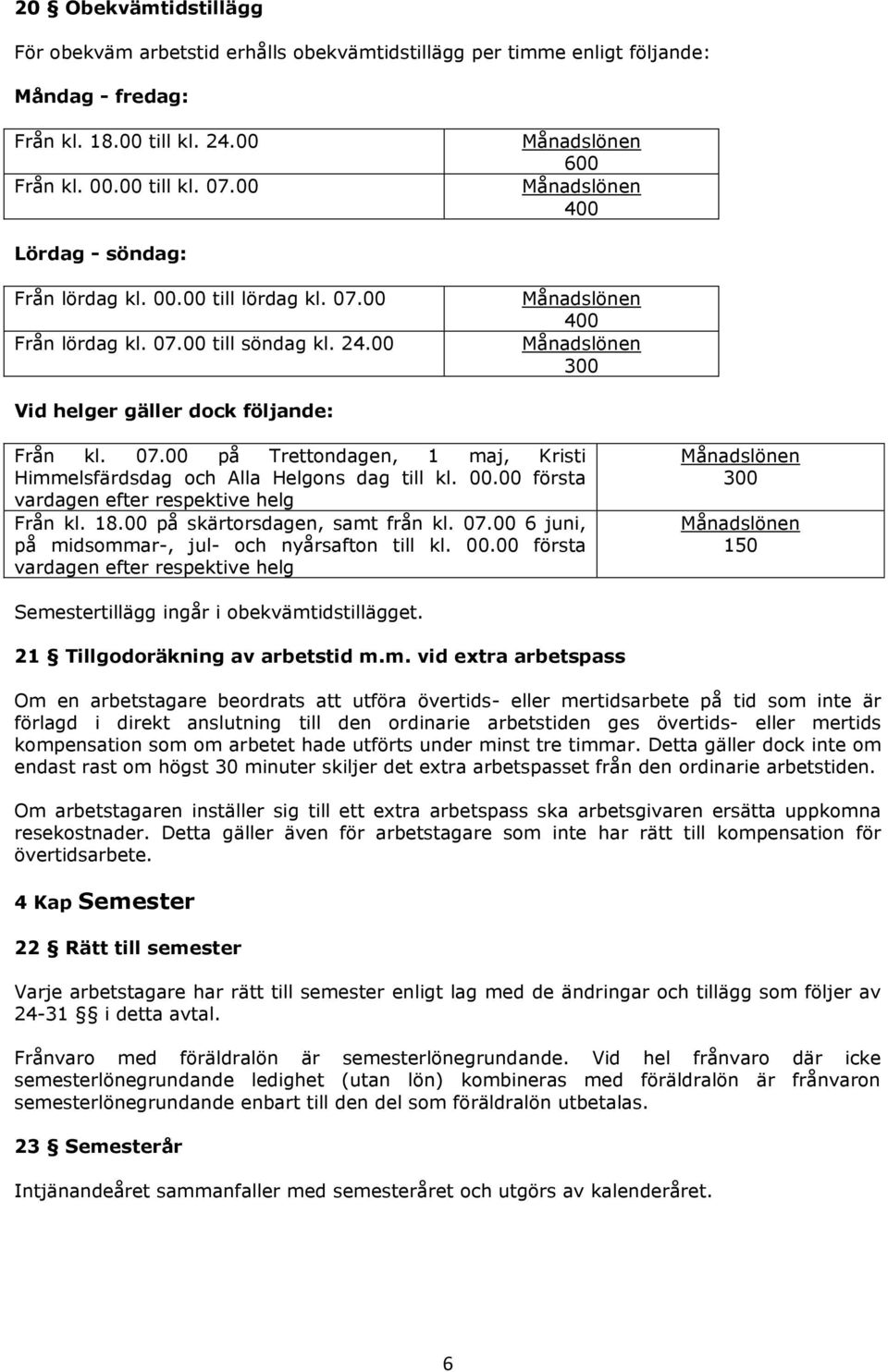 00 Månadslönen 400 Månadslönen 300 Vid helger gäller dock följande: Från kl. 07.00 på Trettondagen, 1 maj, Kristi Himmelsfärdsdag och Alla Helgons dag till kl. 00.