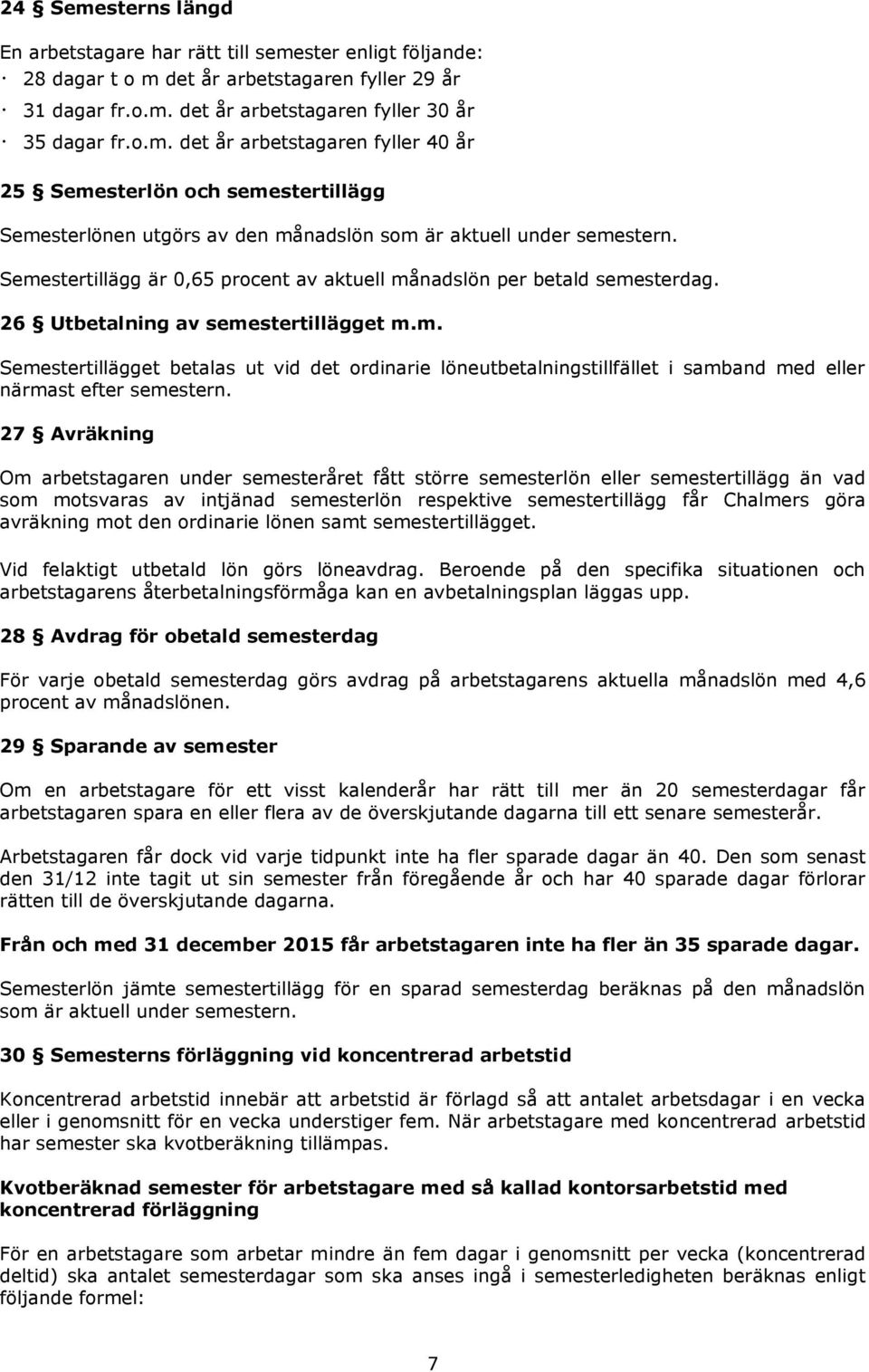 27 Avräkning Om arbetstagaren under semesteråret fått större semesterlön eller semestertillägg än vad som motsvaras av intjänad semesterlön respektive semestertillägg får Chalmers göra avräkning mot