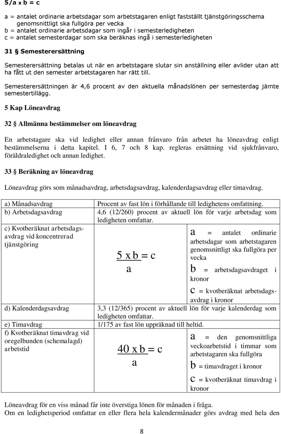 utan att ha fått ut den semester arbetstagaren har rätt till. Semesterersättningen är 4,6 procent av den aktuella månadslönen per semesterdag jämte semestertillägg.