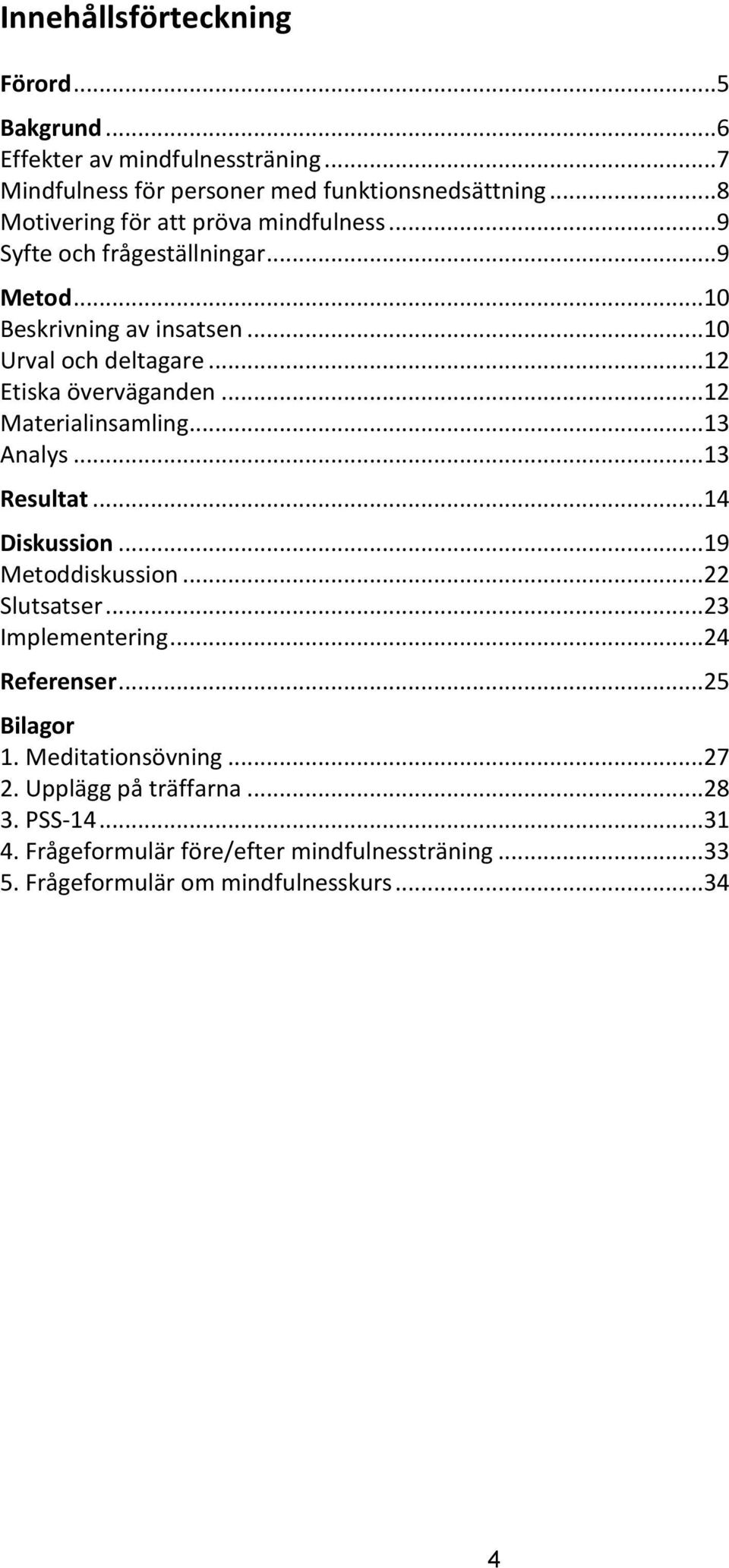 ..12 Etiska överväganden...12 Materialinsamling...13 Analys...13 Resultat...14 Diskussion...19 Metoddiskussion...22 Slutsatser...23 Implementering.