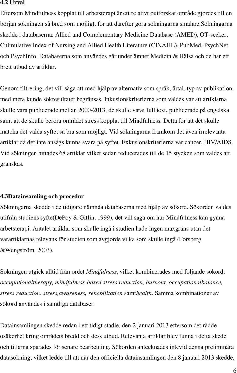 Databaserna som användes går under ämnet Medicin & Hälsa och de har ett brett utbud av artiklar.