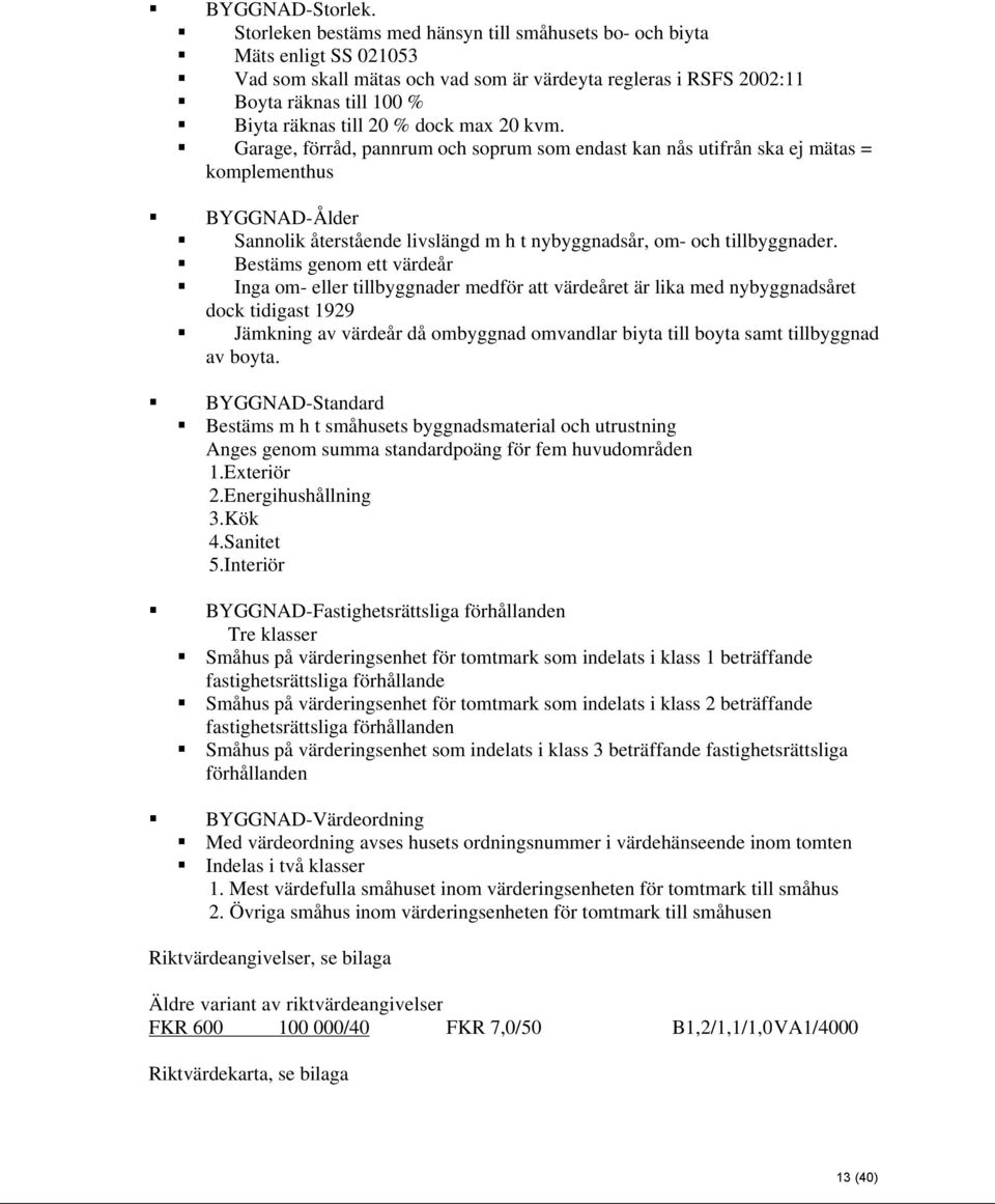 max 20 kvm. Garage, förråd, pannrum och soprum som endast kan nås utifrån ska ej mätas = komplementhus BYGGNAD-Ålder Sannolik återstående livslängd m h t nybyggnadsår, om- och tillbyggnader.