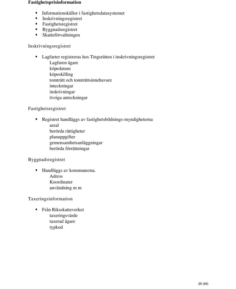 inskrivningar övriga anteckningar Fastighetsregistret Registret handläggs av fastighetsbildnings-myndigheterna areal berörda rättigheter planuppgifter