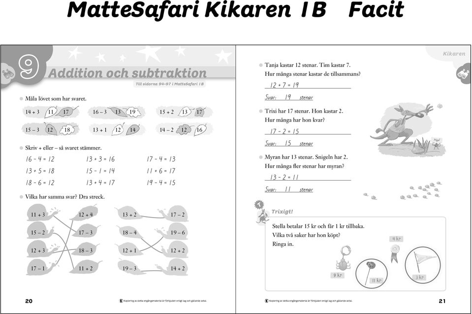 15 3 12 18 13 + 1 12 14 14 2 12 16 Skriv + eller så svaret stämmer. 16 4 = 12 13 + 3 = 16 4 = 13 13 + 5 = 18 15 1 = 14 + 6 = 18 6 = 12 13 + 4 = 4 = 15 Vilka har samma svar? Dra streck.