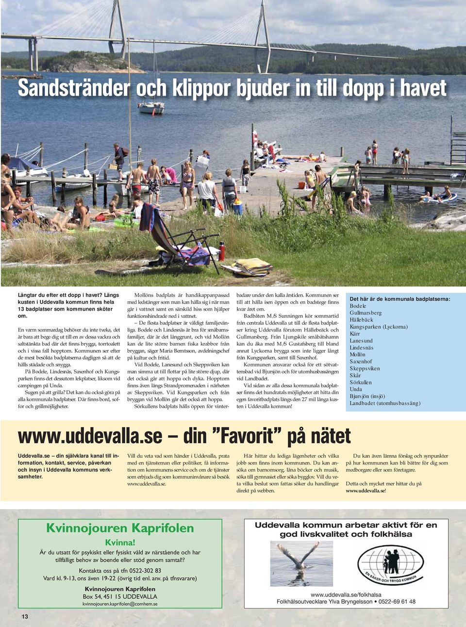 Kommunen ser efter de mest besökta badplatserna dagligen så att de hålls städade och snygga. På Bodele, Lindesnäs, Saxenhof och Kungsparken finns det dessutom lekplatser, liksom vid campingen på Unda.