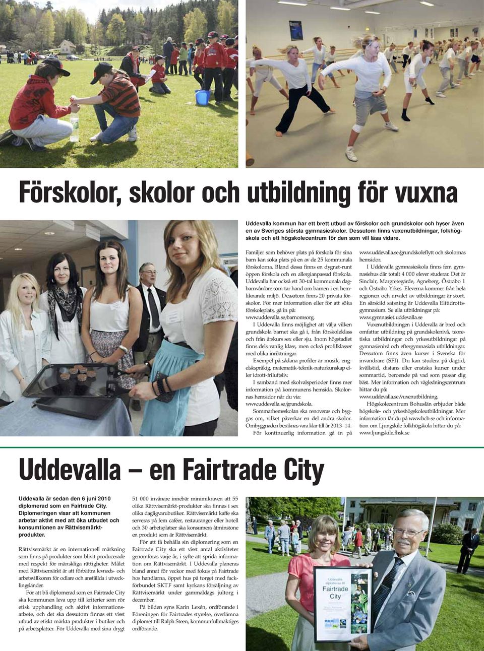 Familjer som behöver plats på förskola för sina barn kan söka plats på en av de 25 kommunala förskolorna. Bland dessa finns en dygnet-runt öppen förskola och en allergianpassad förskola.