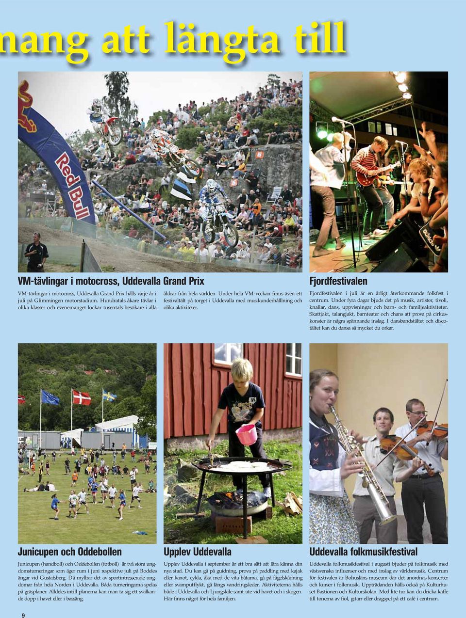Under hela VM-veckan finns även ett festivaltält på torget i Uddevalla med musikunderhålllning och olika aktiviteter.