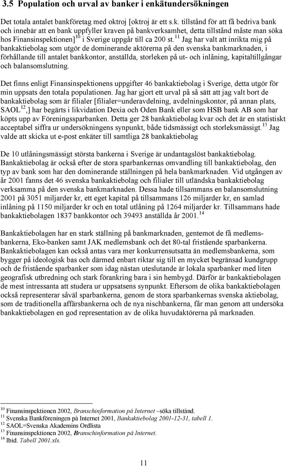 11 Jag har valt att inrikta mig på bankaktiebolag som utgör de dominerande aktörerna på den svenska bankmarknaden, i förhållande till antalet bankkontor, anställda, storleken på ut- och inlåning,