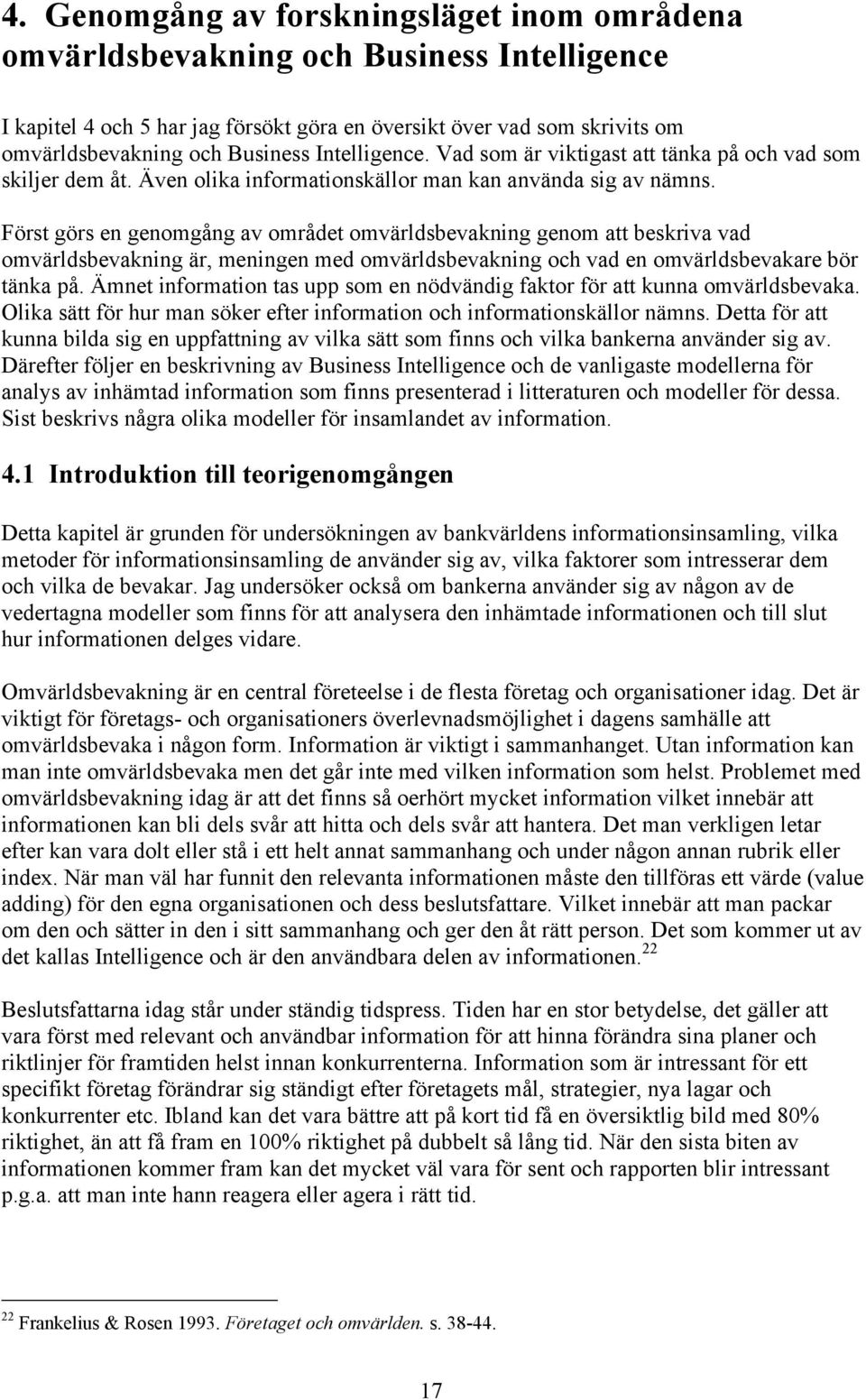 Först görs en genomgång av området omvärldsbevakning genom att beskriva vad omvärldsbevakning är, meningen med omvärldsbevakning och vad en omvärldsbevakare bör tänka på.