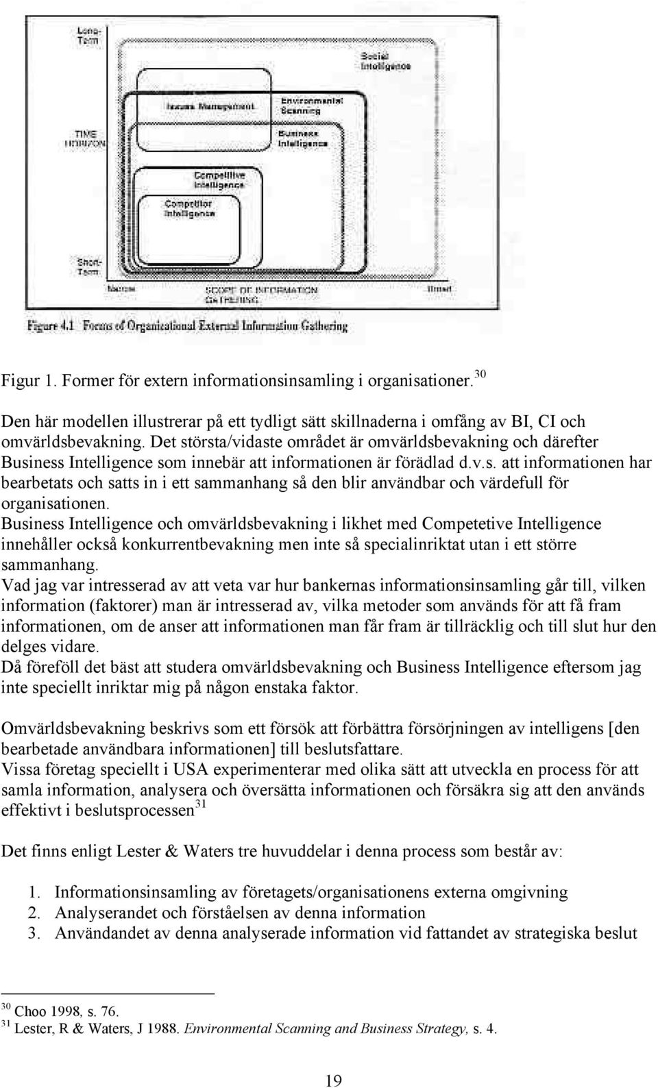 Business Intelligence och omvärldsbevakning i likhet med Competetive Intelligence innehåller också konkurrentbevakning men inte så specialinriktat utan i ett större sammanhang.