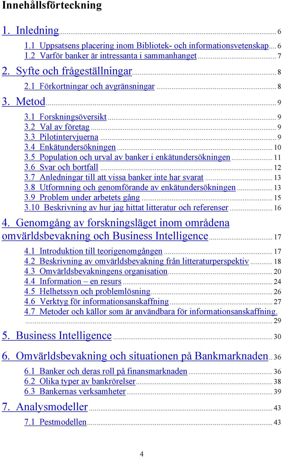 5 Population och urval av banker i enkätundersökningen... 11 3.6 Svar och bortfall... 12 3.7 Anledningar till att vissa banker inte har svarat... 13 3.