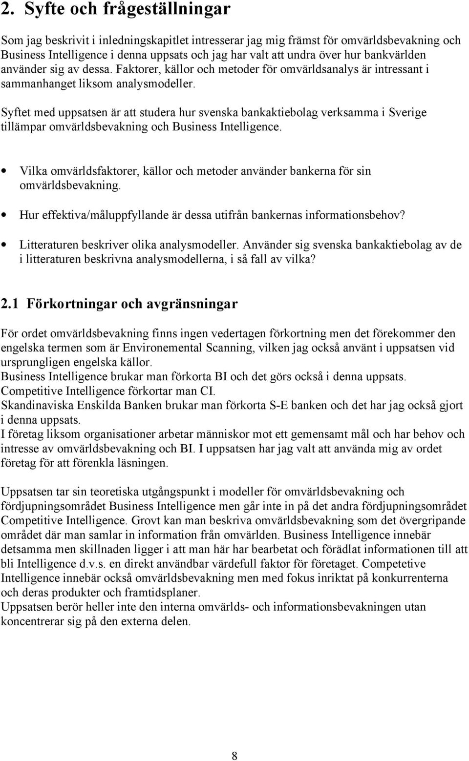 Syftet med uppsatsen är att studera hur svenska bankaktiebolag verksamma i Sverige tillämpar omvärldsbevakning och Business Intelligence.