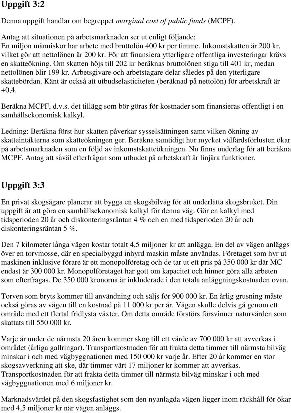 För att finansiera ytterligare offentliga investeringar krävs en skatteökning. Om skatten höjs till 202 kr beräknas bruttolönen stiga till 401 kr, medan nettolönen blir 199 kr.