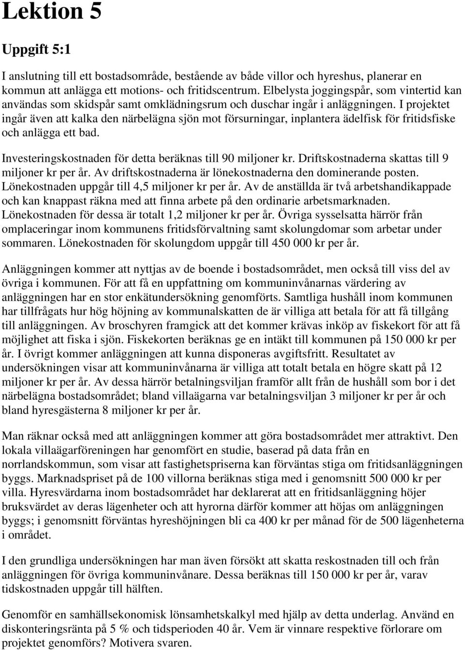 I projektet ingår även att kalka den närbelägna sjön mot försurningar, inplantera ädelfisk för fritidsfiske och anlägga ett bad. Investeringskostnaden för detta beräknas till 90 miljoner kr.