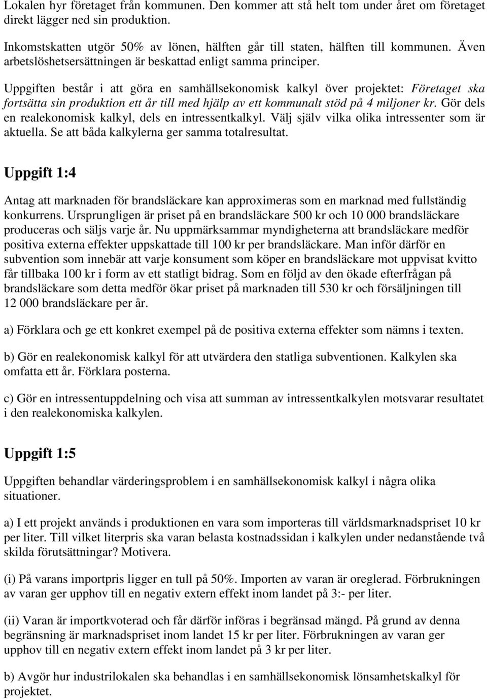 Uppgiften består i att göra en samhällsekonomisk kalkyl över projektet: Företaget ska fortsätta sin produktion ett år till med hjälp av ett kommunalt stöd på 4 miljoner kr.